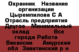 Охранник › Название организации ­ Цыремпилова С.А › Отрасль предприятия ­ Другое › Минимальный оклад ­ 12 000 - Все города Работа » Вакансии   . Амурская обл.,Завитинский р-н